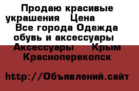 Продаю красивые украшения › Цена ­ 3 000 - Все города Одежда, обувь и аксессуары » Аксессуары   . Крым,Красноперекопск